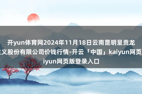 开yun体育网2024年11月18日云南昆明呈贡龙城农家具主义股份有限公司价钱行情-开云「中国」kaiyun网页版登录入口