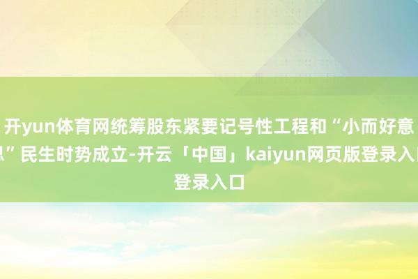 开yun体育网统筹股东紧要记号性工程和“小而好意思”民生时势成立-开云「中国」kaiyun网页版登录入口