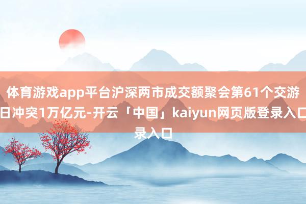 体育游戏app平台沪深两市成交额聚会第61个交游日冲突1万亿元-开云「中国」kaiyun网页版登录入口
