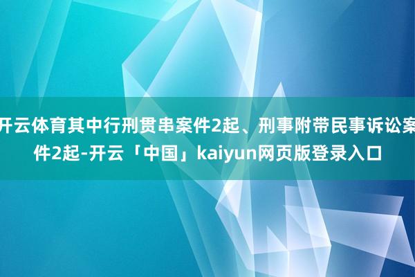 开云体育其中行刑贯串案件2起、刑事附带民事诉讼案件2起-开云「中国」kaiyun网页版登录入口