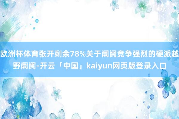 欧洲杯体育张开剩余78%关于阛阓竞争强烈的硬派越野阛阓-开云「中国」kaiyun网页版登录入口