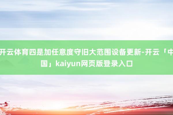 开云体育四是加任意度守旧大范围设备更新-开云「中国」kaiyun网页版登录入口