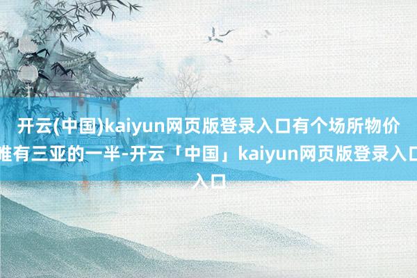 开云(中国)kaiyun网页版登录入口有个场所物价唯有三亚的一半-开云「中国」kaiyun网页版登录入口