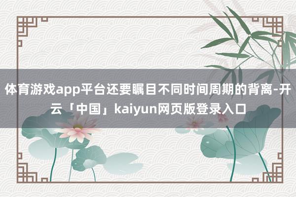 体育游戏app平台还要瞩目不同时间周期的背离-开云「中国」kaiyun网页版登录入口