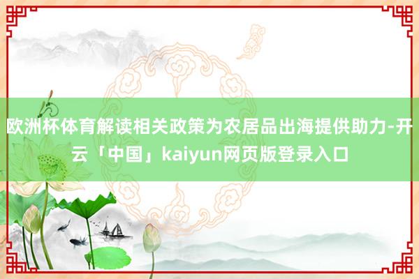 欧洲杯体育解读相关政策为农居品出海提供助力-开云「中国」kaiyun网页版登录入口