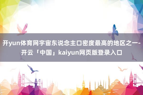 开yun体育网宇宙东说念主口密度最高的地区之一-开云「中国」kaiyun网页版登录入口