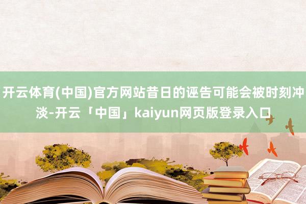 开云体育(中国)官方网站昔日的诬告可能会被时刻冲淡-开云「中国」kaiyun网页版登录入口