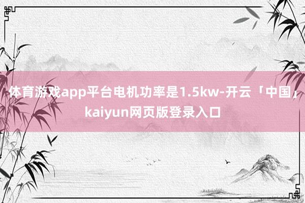 体育游戏app平台电机功率是1.5kw-开云「中国」kaiyun网页版登录入口