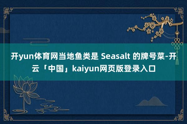 开yun体育网当地鱼类是 Seasalt 的牌号菜-开云「中国」kaiyun网页版登录入口