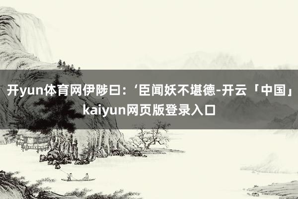 开yun体育网伊陟曰：‘臣闻妖不堪德-开云「中国」kaiyun网页版登录入口