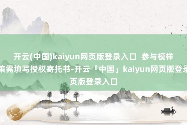 开云(中国)kaiyun网页版登录入口  参与模样：鞭策需填写授权寄托书-开云「中国」kaiyun网页版登录入口
