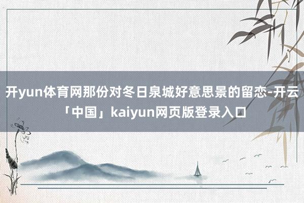 开yun体育网那份对冬日泉城好意思景的留恋-开云「中国」kaiyun网页版登录入口