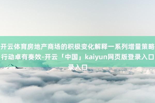 开云体育房地产商场的积极变化解释一系列增量策略行动卓有奏效-开云「中国」kaiyun网页版登录入口