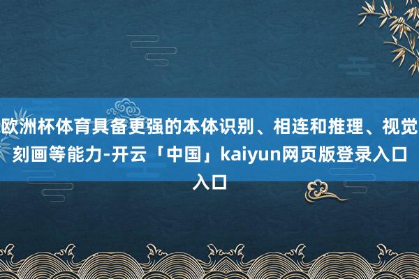 欧洲杯体育具备更强的本体识别、相连和推理、视觉刻画等能力-开云「中国」kaiyun网页版登录入口