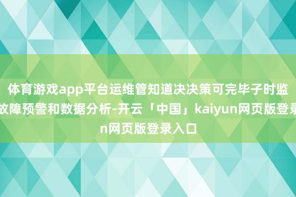 体育游戏app平台运维管知道决决策可完毕子时监控、故障预警和数据分析-开云「中国」kaiyun网页版登录入口