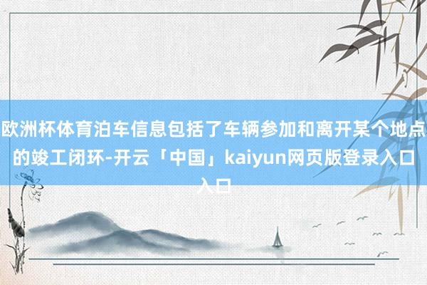 欧洲杯体育泊车信息包括了车辆参加和离开某个地点的竣工闭环-开云「中国」kaiyun网页版登录入口