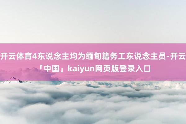 开云体育4东说念主均为缅甸籍务工东说念主员-开云「中国」kaiyun网页版登录入口