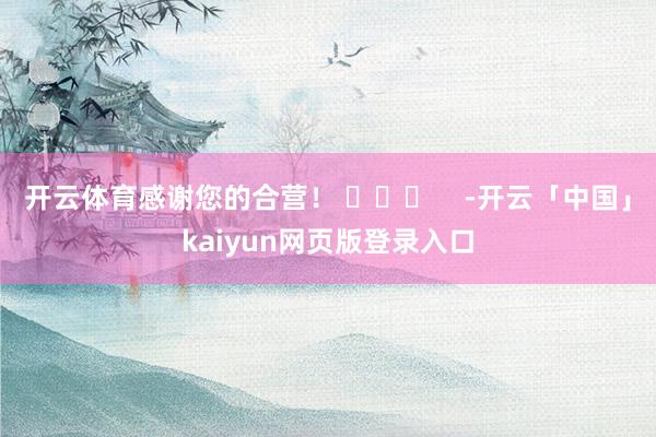 开云体育感谢您的合营！ ​​​    -开云「中国」kaiyun网页版登录入口