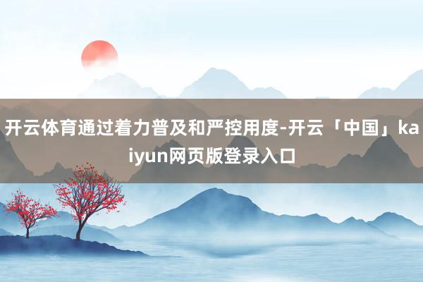 开云体育通过着力普及和严控用度-开云「中国」kaiyun网页版登录入口