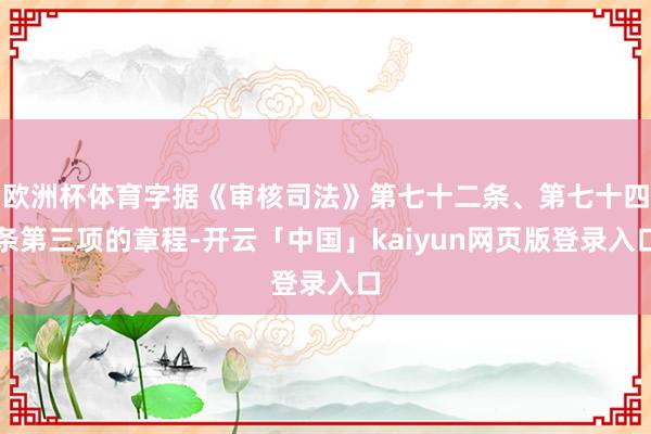欧洲杯体育字据《审核司法》第七十二条、第七十四条第三项的章程-开云「中国」kaiyun网页版登录入口