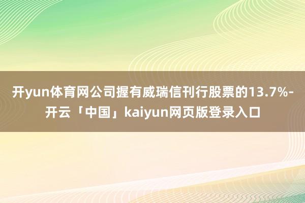 开yun体育网公司握有威瑞信刊行股票的13.7%-开云「中国」kaiyun网页版登录入口