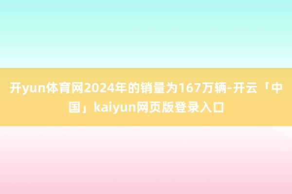 开yun体育网2024年的销量为167万辆-开云「中国」kaiyun网页版登录入口
