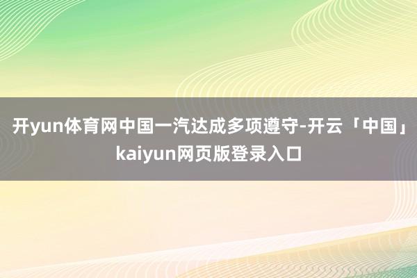 开yun体育网中国一汽达成多项遵守-开云「中国」kaiyun网页版登录入口