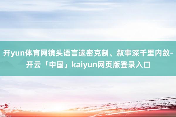开yun体育网镜头语言邃密克制、叙事深千里内敛-开云「中国」kaiyun网页版登录入口
