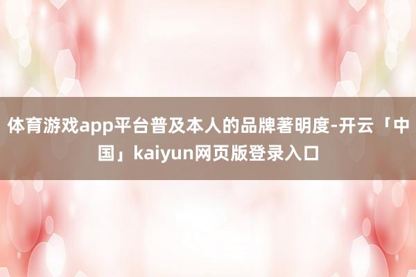 体育游戏app平台普及本人的品牌著明度-开云「中国」kaiyun网页版登录入口