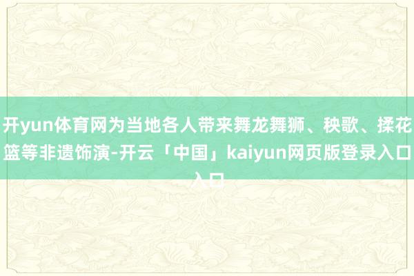 开yun体育网为当地各人带来舞龙舞狮、秧歌、揉花篮等非遗饰演-开云「中国」kaiyun网页版登录入口