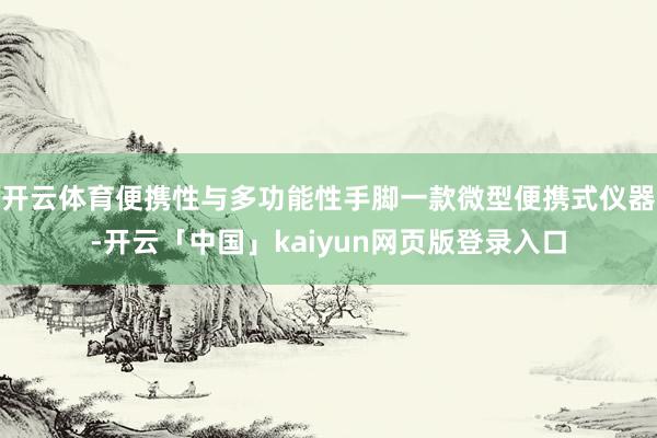 开云体育便携性与多功能性手脚一款微型便携式仪器-开云「中国」kaiyun网页版登录入口
