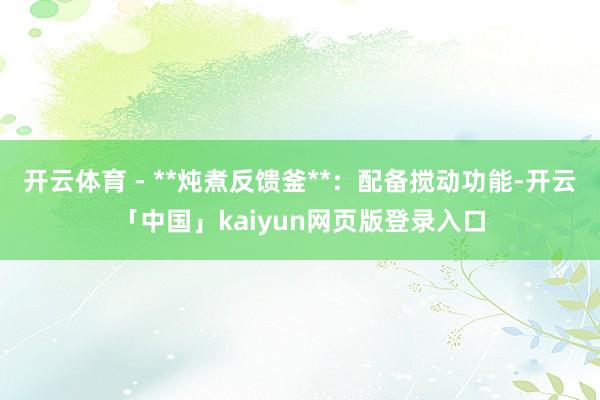 开云体育 - **炖煮反馈釜**：配备搅动功能-开云「中国」kaiyun网页版登录入口
